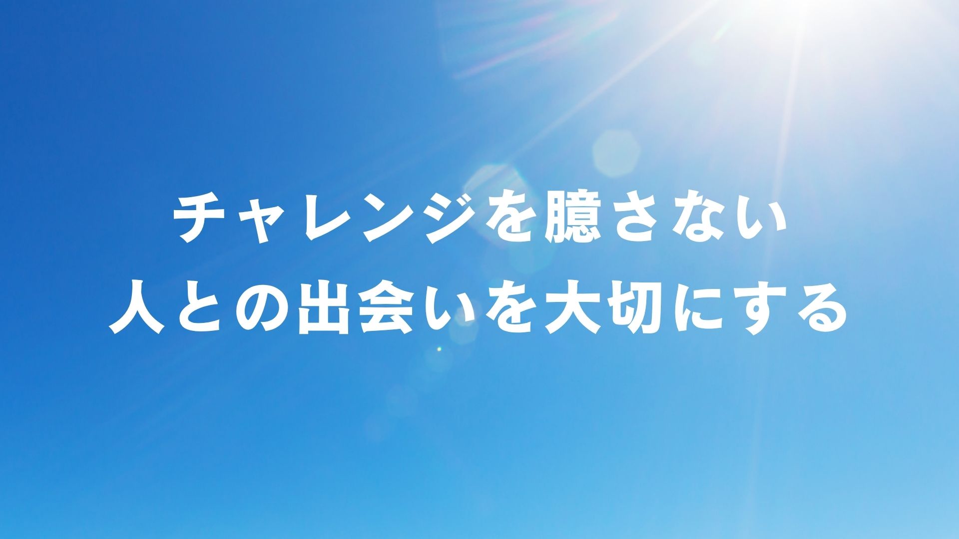 チャレンジを臆さず人との出会いを大切にする