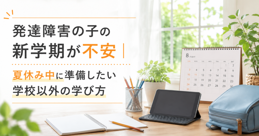 発達障害の子の新学期が不安｜夏休み中に準備したい学校以外の学び方