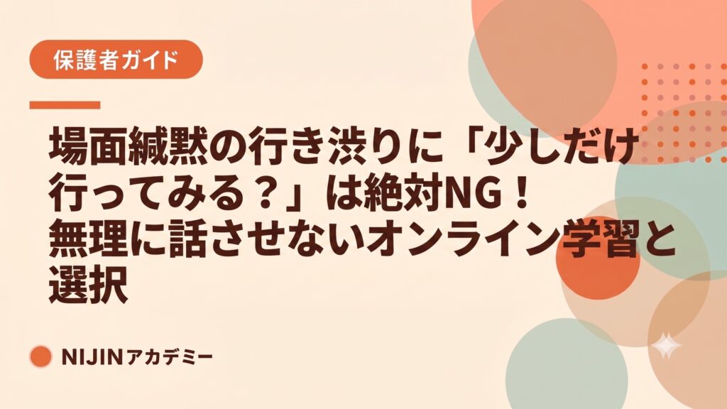 場面緘黙の行き渋りに「少しだけ行ってみる？」は絶対NG！無理に話させないオンライン学習という選択