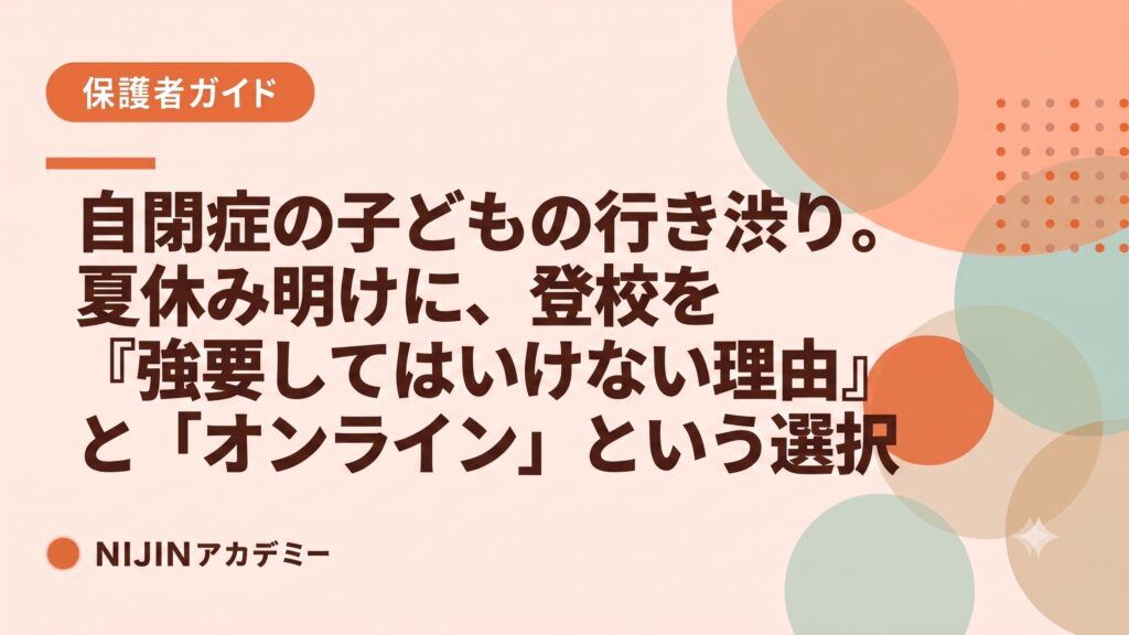 自閉症の子どもの行き渋り。夏休み明けに登校を強要してはいけない理由とオンラインという選択