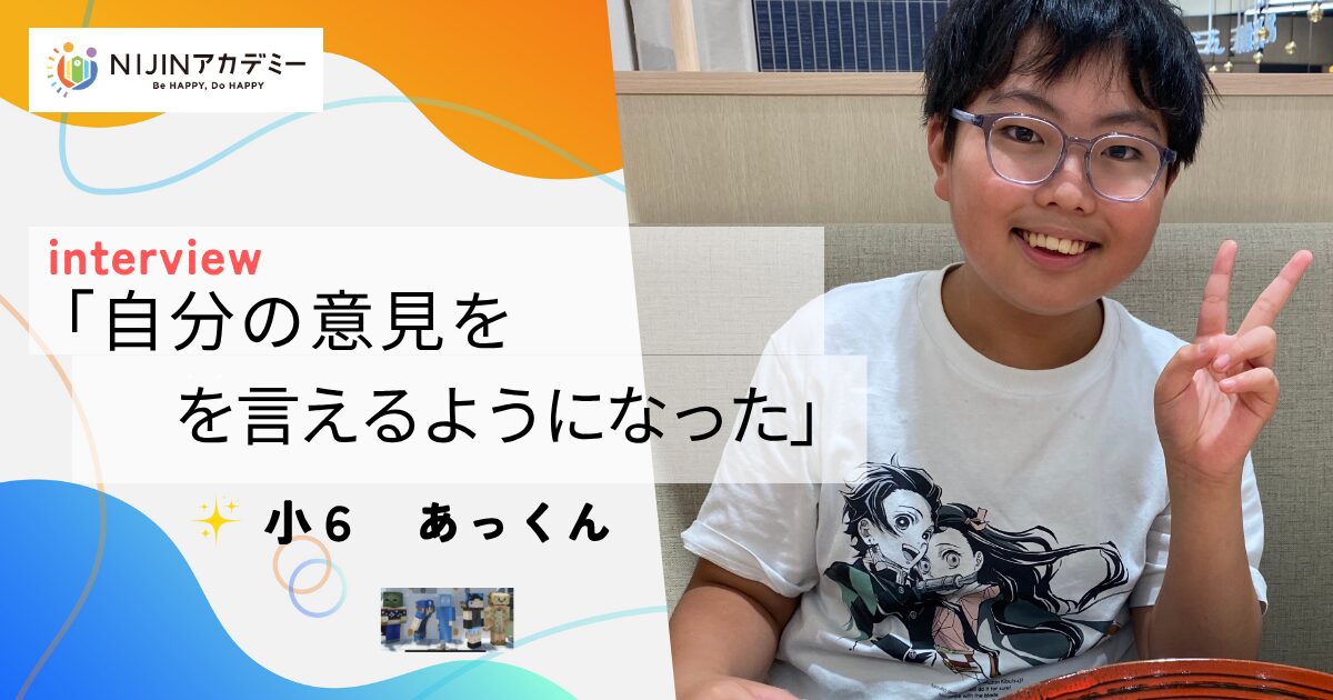 「自分の意見を言えるようになった」ーあっくん 小6ー