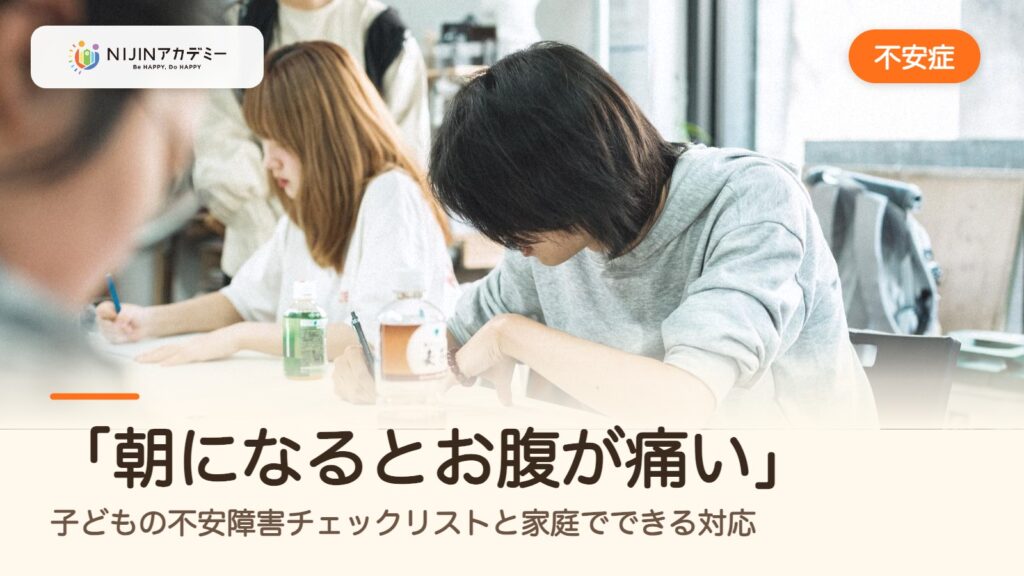 「朝になるとお腹が痛い」子どもの不安障害チェックリストと家庭でできる対応