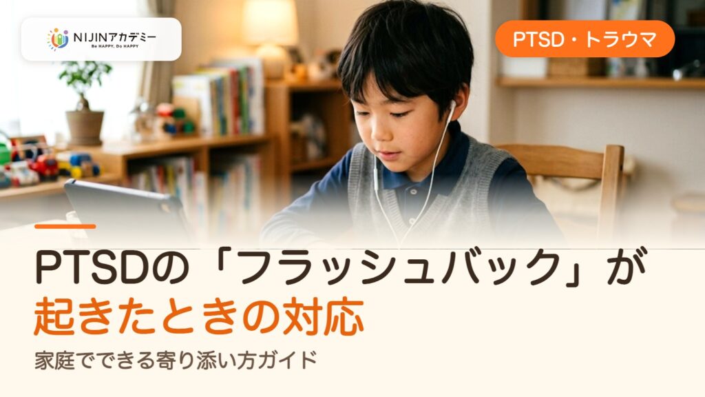 PTSDの「フラッシュバック」が起きたときの対応｜家庭でできる寄り添い方ガイド